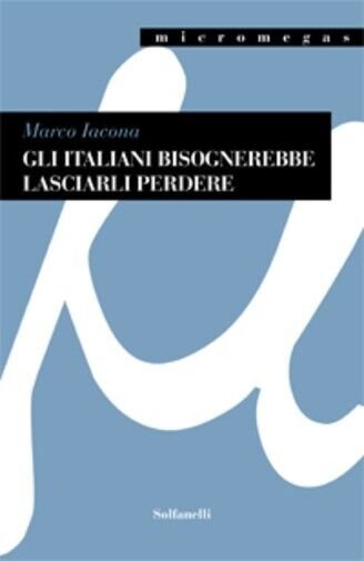 GLI ITALIANI BISOGNEREBBE LASCIARLI PERDERE di Marco Iacona, 2023, Solfanelli