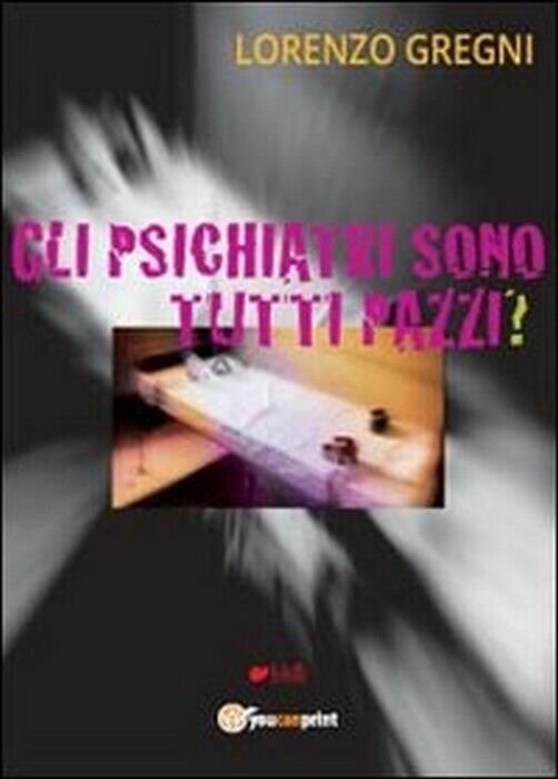 Gli psichiatri sono tutti pazzi? - Lorenzo Gregni, 2013, Youcanprint