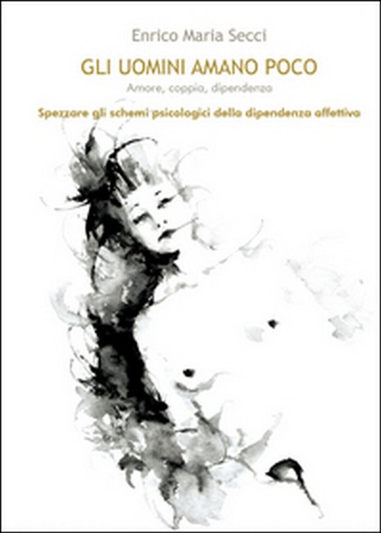 Gli uomini amano poco. Amore, coppia, dipendenza, Enrico M. Secci, …