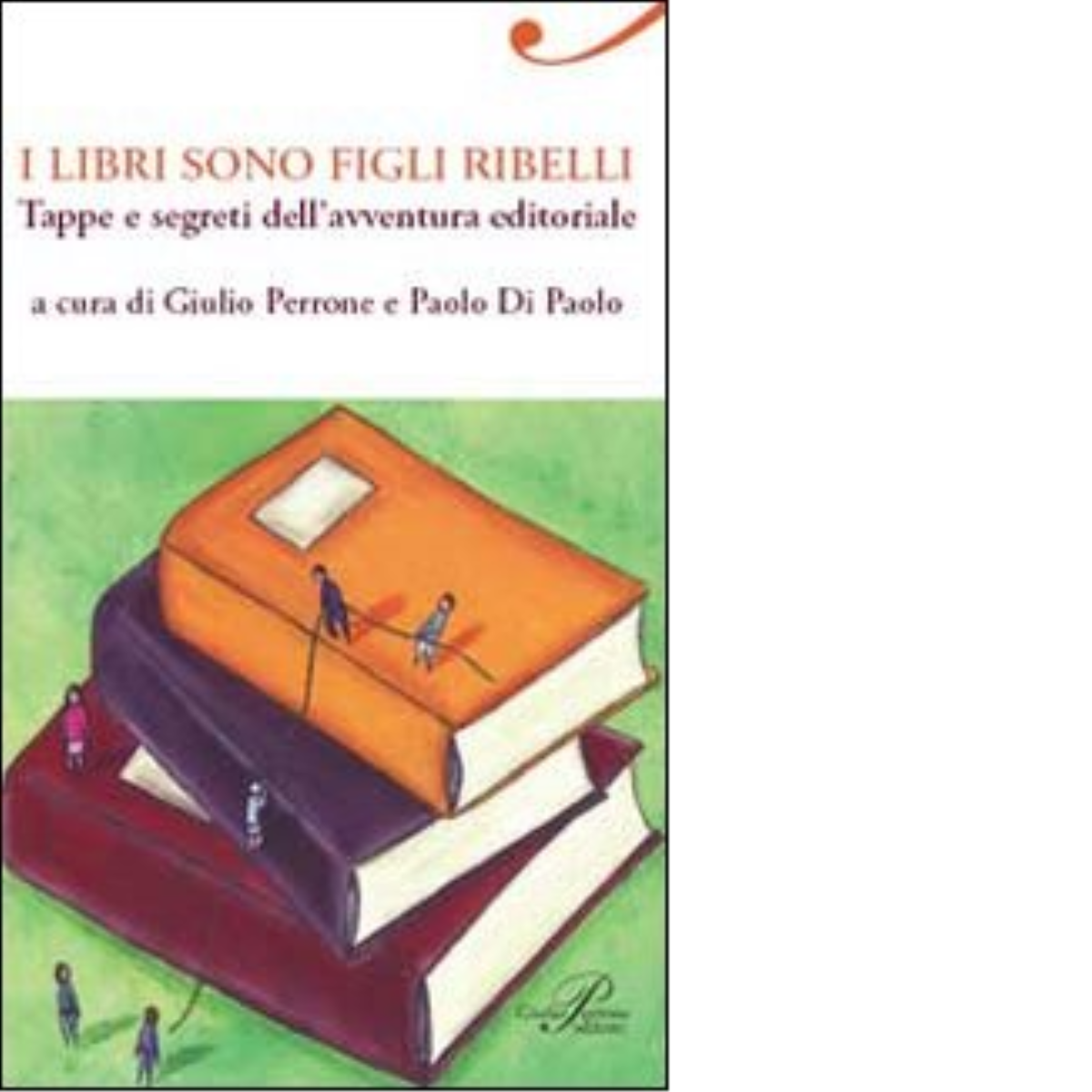 I libri sono figli ribelli. Tappe e segreti dell'avventura editoriale …