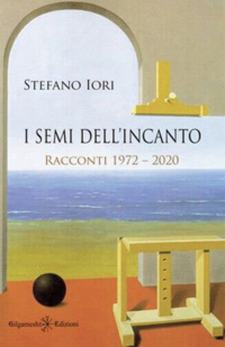 I semi dell?incanto. Racconti 1972-2020 di Stefano Iori, 2021, Gilgamesh …