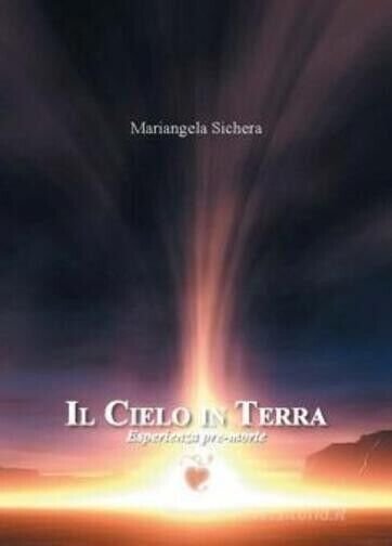 Il cielo in terra. Esperienza pre-morte di Mariangela Sichera, 2018, Edizioni
