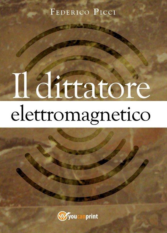 Il dittatore elettromagnetico di Federico Picci, 2017, Youcanprint