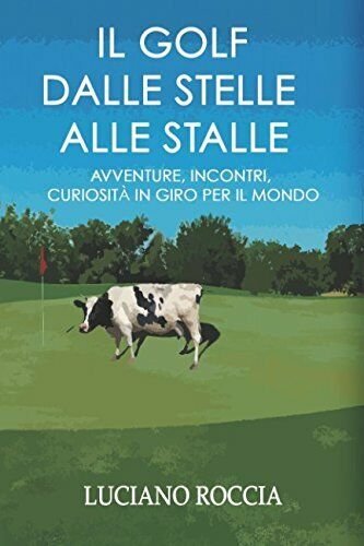 Il Golf dalle stelle alle stalle - Luciano Roccia-Independently published, …