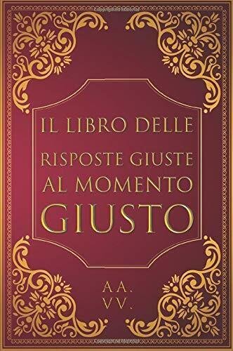 Il Libro Delle Risposte Giuste Al Momento Giusto di Aa.vv., …