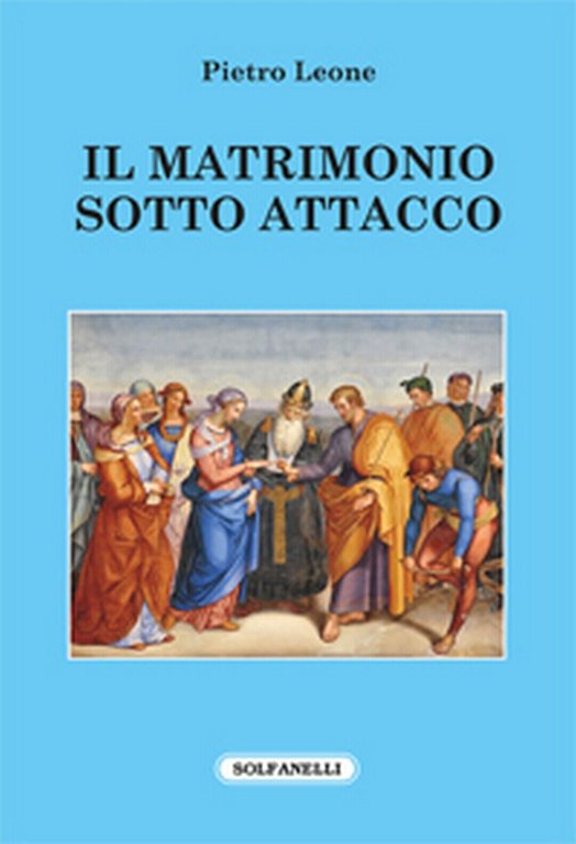 IL MATRIMONIO SOTTO ATTACCO di Pietro Leone, Solfanelli Edizioni