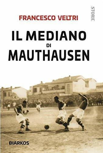 Il mediano di Mauthausen - Francesco Veltri - Diarkos, 2019