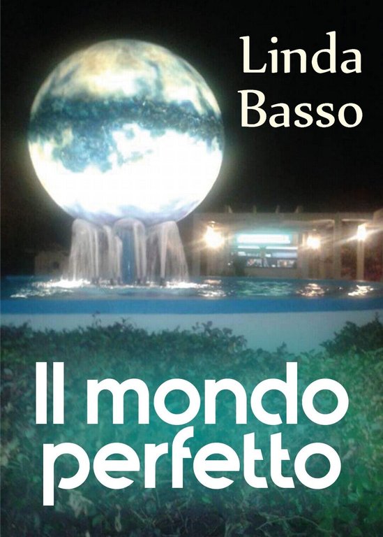 Il mondo perfetto di Linda Basso, 2018, Youcanprint
