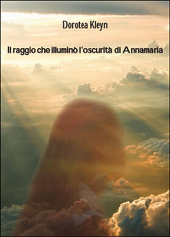 Il raggio che illuminò l?oscurità di Annamaria, Dorotea Kleyn, 2016, …