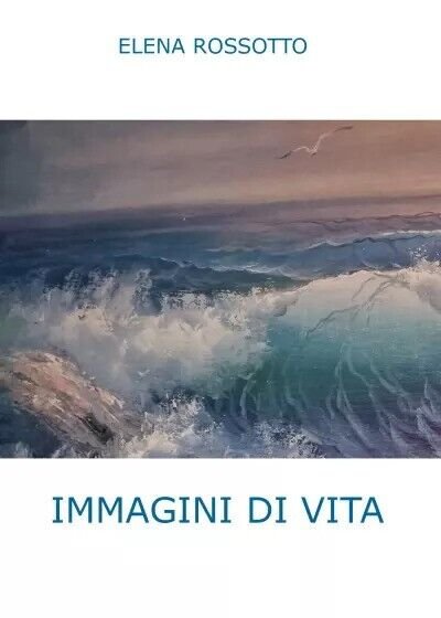 Immagini di vita di Elena Rossotto, 2022, Youcanprint