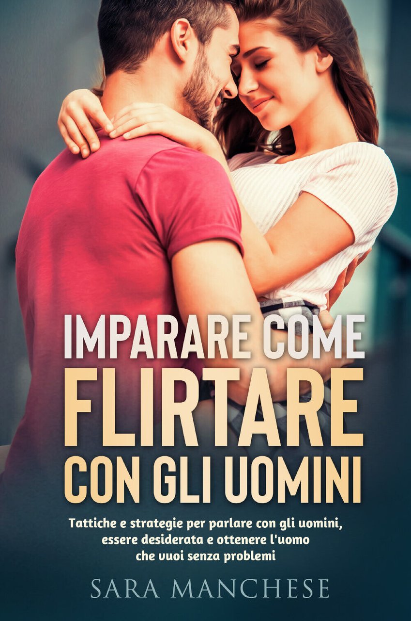 Imparare come flirtare con gli uomini. Tattiche e strategie per …