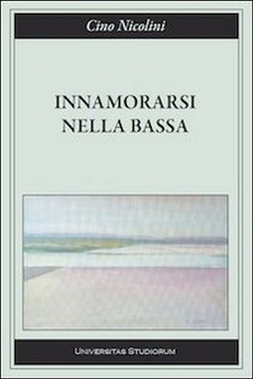 Innamorarsi nella Bassa di Cino Nicolini, 2015, Universitas Studiorum