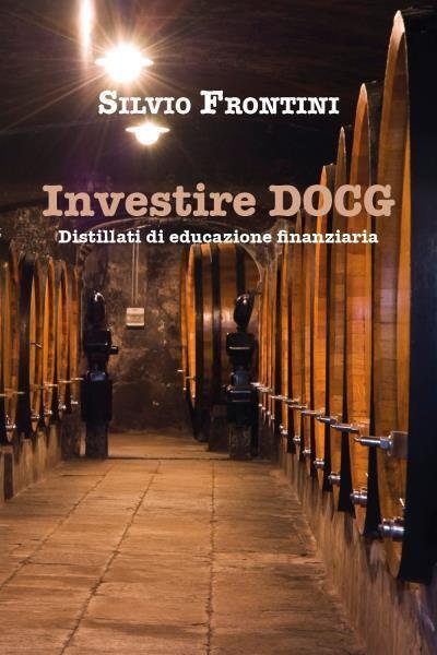 Investire DOCG. Distillati di educazione finanziaria di Silvio Frontini, 2022,