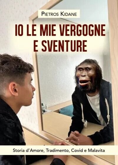 Io le mie vergogne e sventure. Storia d?Amore, Tradimento, Covid e Malavita di