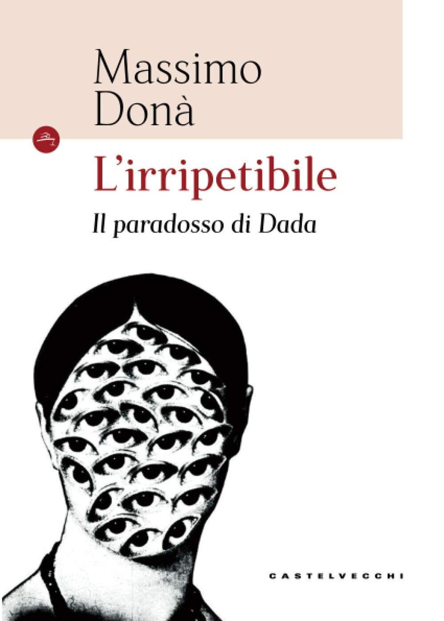 IRRIPETIBILE (L'). IL PARADOSSO DI DADà - Castelvecchi, 2020