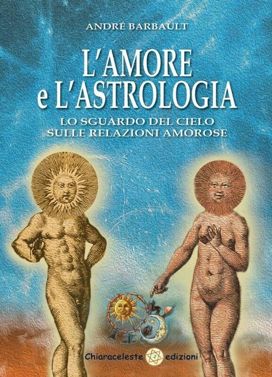 L?amore e l?astrologia. Lo sguardo del cielo sulle relazioni amorose di André Ba