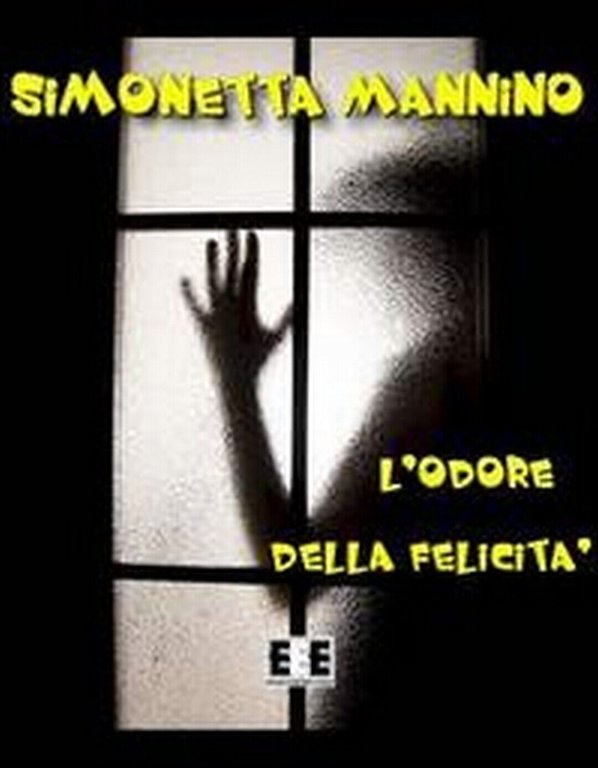 L?odore della felicità di Simonetta Mannino, 2012, Eee-edizioni Esordienti
