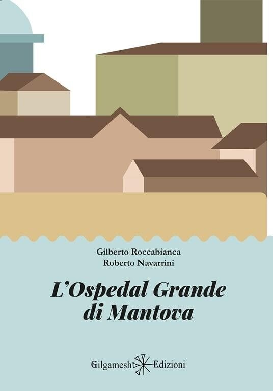 L?Ospedal Grande di Mantova di Gilberto Roccabianca, Roberto Navarrini, 2023,