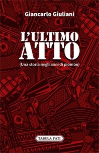 L?ULTIMO ATTO. Una storia negli anni di piombo di Giancarlo …