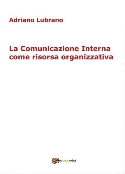 La Comunicazione Interna come risorsa organizzativa, 2017, Youcanprint - ER