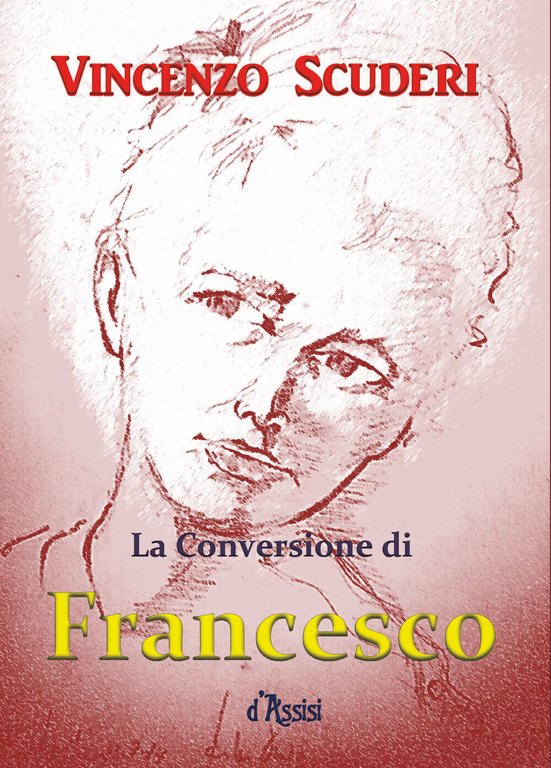 La Conversione di Francesco d?Assisi di Vincenzo Scuderi, 2018, Youcanprint