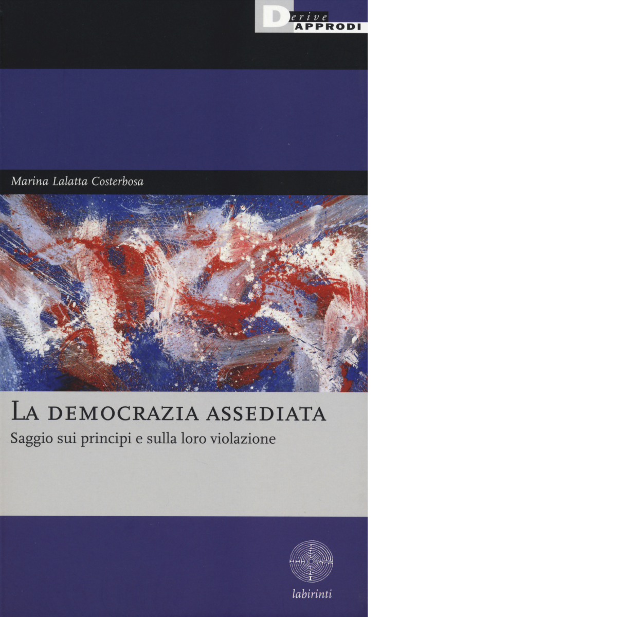 LA DEMOCRAZIA ASSEDIATA di MARINA LALATTA COSTERBOSA - DeriveApprodi, 2014