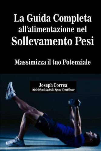 La Guida Completa all'alimentazione nel Sollevamento Pesi - Correa, 2014