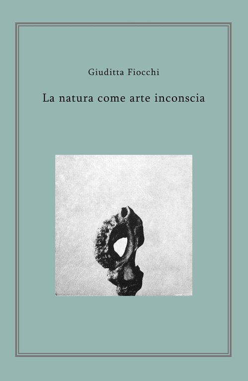 La natura come arte inconscia - di Giuditta Fiocchi, 2018, …