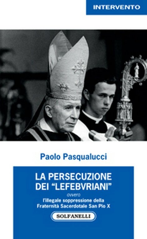 La persecuzione dei ?Lefebvriani? di Paolo Pasqualucci, Solfanelli Edizioni