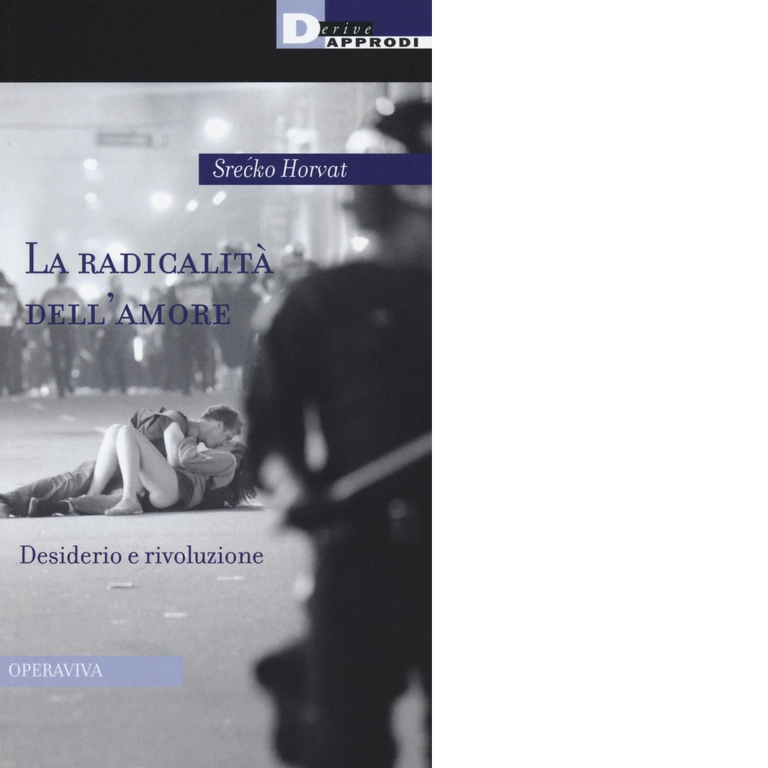 LA RADICALITA' DELL'AMORE di SRECKO HORVAT - DeriveApprodi editore,2016