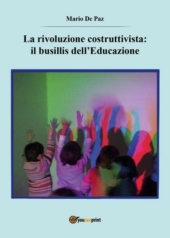 La rivoluzione costruttivista: il busillis dell?Educazione di Mario De Paz, …