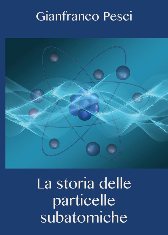La storia delle particelle subatomiche - Gianfranco Pesci, 2020, Youcanprint