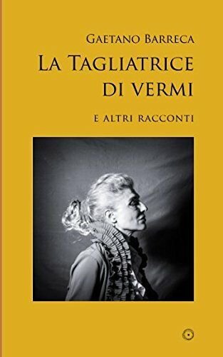 La Tagliatrice Di Vermi E Altri Racconti di Gaetano Barreca, …