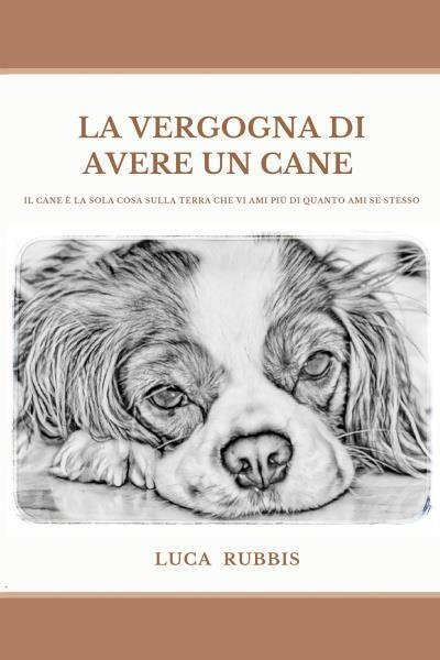 La vergogna di avere un cane di Luca Rubbis, 2022, Youcanprint