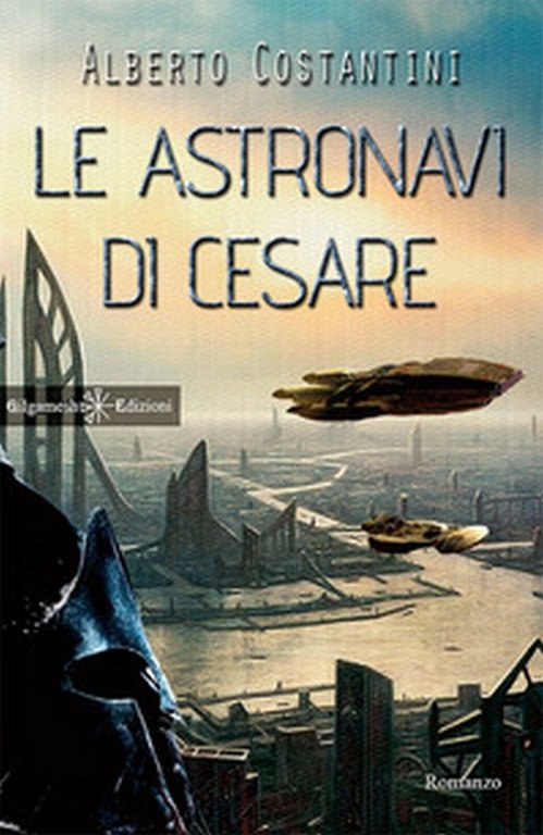 Le astronavi di Cesare di Alberto Costantini, 2017, Gilgamesh Edizioni