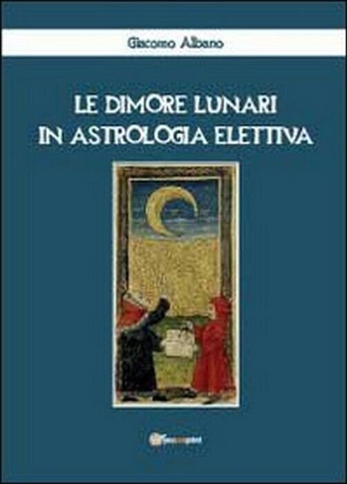 Le dimore lunari in astrologia elettiva - Giacomo Albano, 2012, …