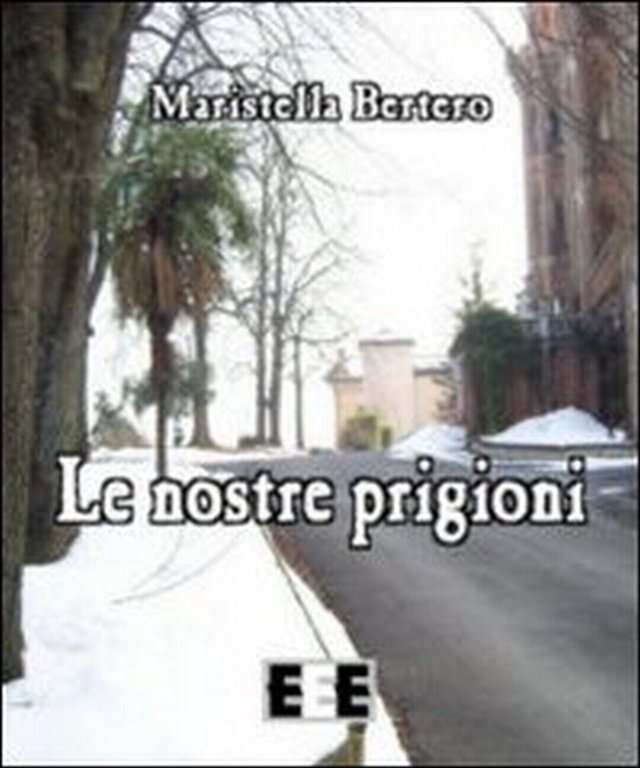 Le nostre prigioni di Maristella Bertero, 2013, Eee-edizioni Esordienti