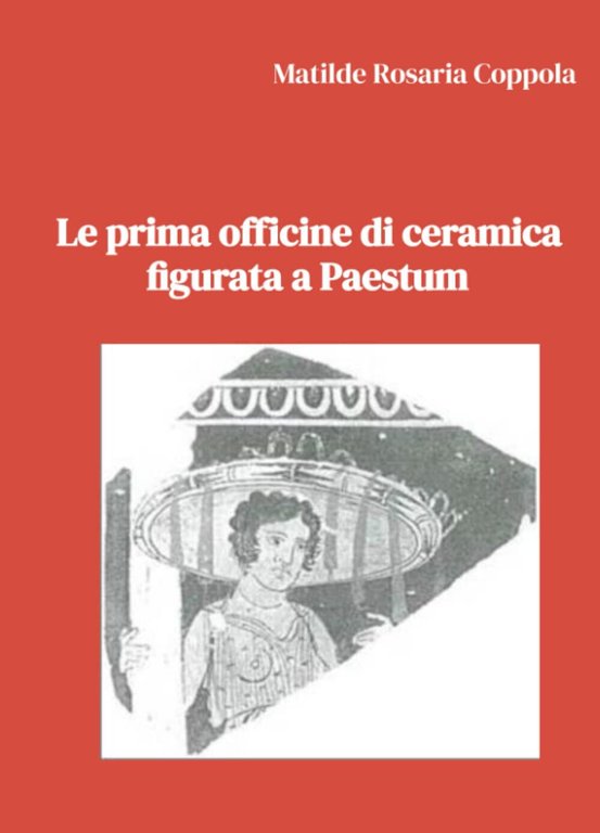 Le prima officine di ceramica figurata a Paestum - Matilde Rosaria Coppola- 2022