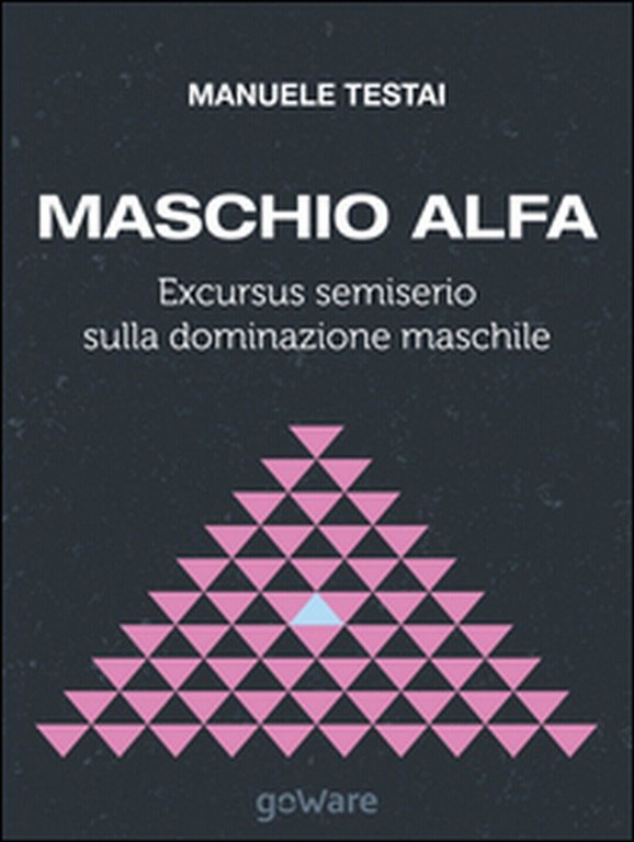 Maschio alfa. Excursus semiserio sulla dominazione maschile (Testai, 2014)