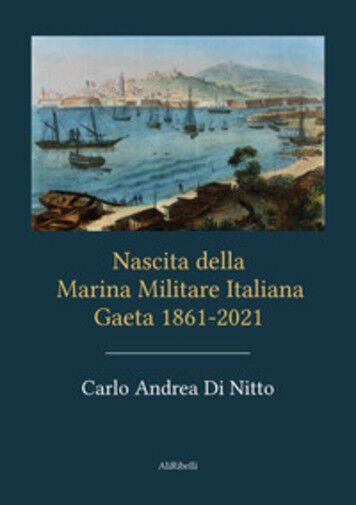 Nascita della Marina Militare Italiana. Gaeta 1861-2021 di Carlo Andrea …