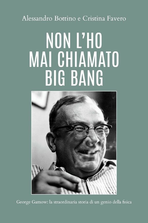 Non l?ho mai chiamato big bang. George Gamow: la straordinaria …