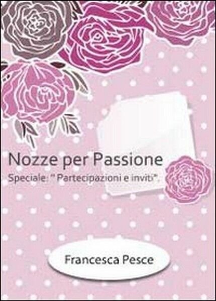 Nozze per passione. Speciale partecipazioni e inviti di Francesca Pesce, …