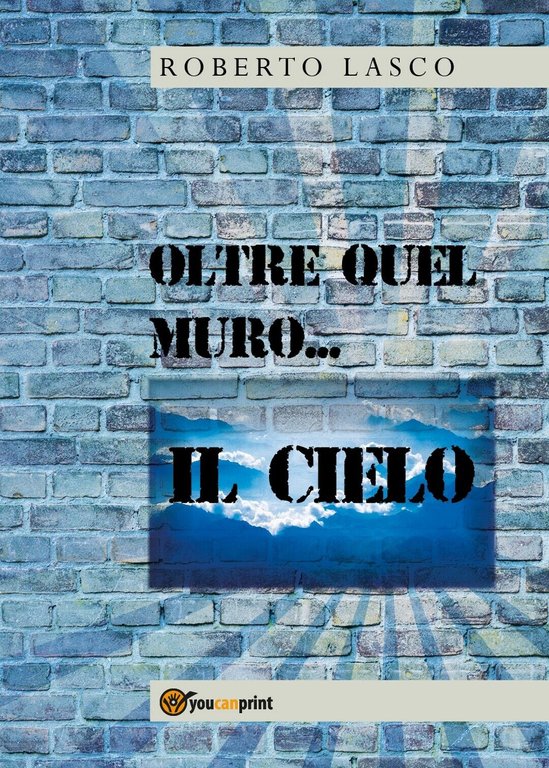 Oltre quel muro.il Cielo di Roberto Lasco, 2020, Youcanprint