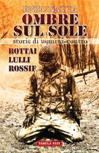 Ombre sul sole. Storie di uomini-contro. Giuseppe Bottai, Folco Lulli …