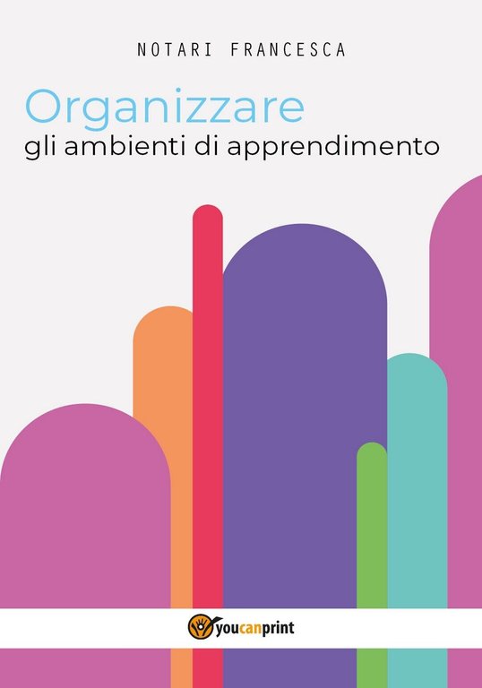 Organizzare gli ambienti di apprendimento, Francesca Notari, 2017, Youcanprint
