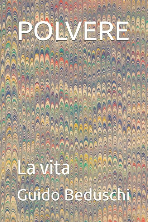POLVERE: La vita di Guido Beduschi, 2022, Indipendently Published