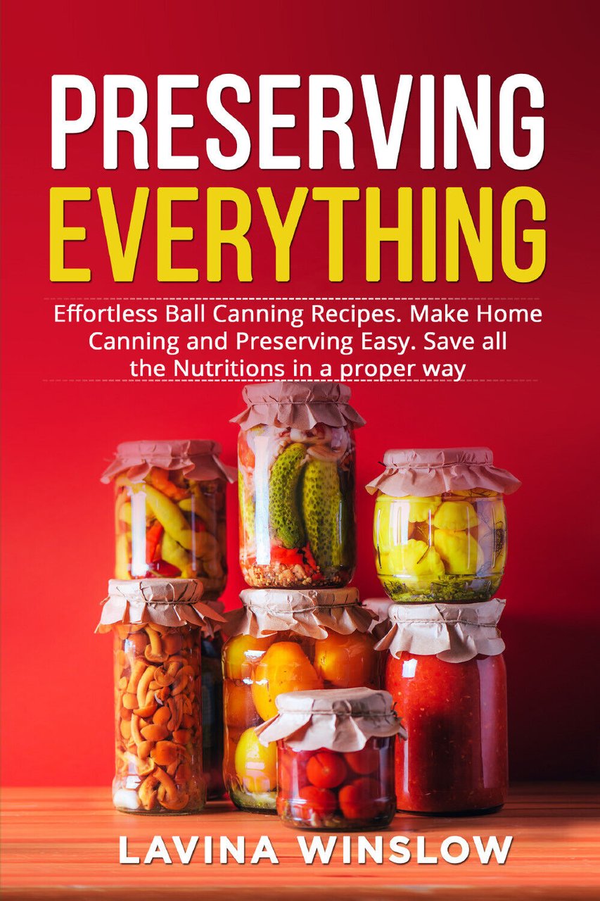 Preserving Everything. Effortless Ball Canning Recipes. Make Home Canning and …