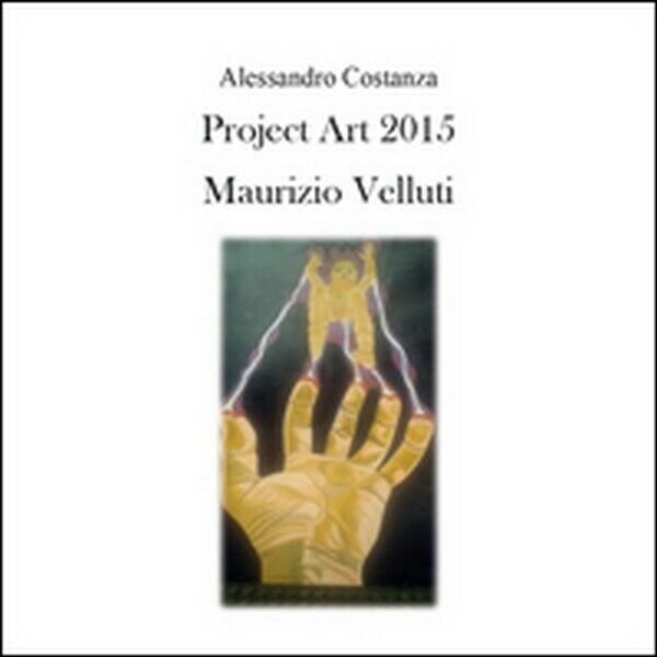 Project Art 2015. Maurizio Velluti di Alessandro Costanza, 2015 - …