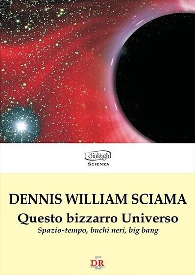 Questo bizzarro universo. Spazio-tempo, buchi neri, big bang di Dennis …