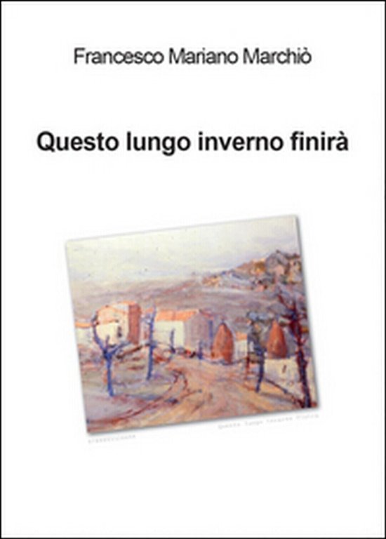 Questo lungo inverno finirà. -Francesco Mariano Marchiò, 2016, Youcanprint
